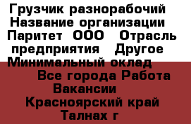 Грузчик-разнорабочий › Название организации ­ Паритет, ООО › Отрасль предприятия ­ Другое › Минимальный оклад ­ 29 000 - Все города Работа » Вакансии   . Красноярский край,Талнах г.